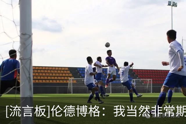 [流言板]伦德博格：我当然非常期待与湖人比赛，周五我会聊聊这件事